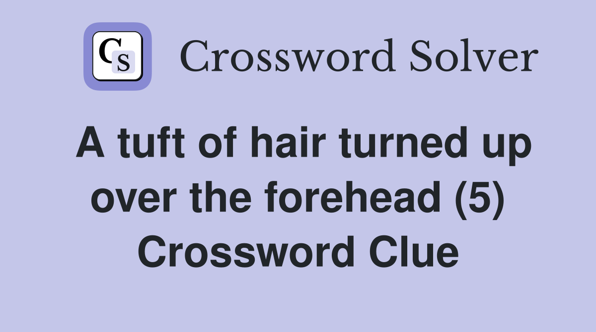 A tuft of hair turned up over the forehead (5) Crossword Clue Answers